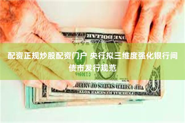 配资正规炒股配资门户 央行拟三维度强化银行间债市发行规范