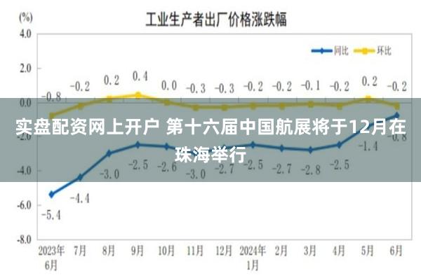 实盘配资网上开户 第十六届中国航展将于12月在珠海举行